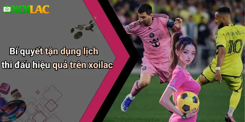 Bí quyết tận dụng lịch thi đấu hiệu quả trên xoilac