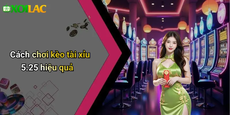 Cách chơi kèo tài xỉu 5.25 hiệu quả