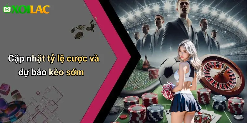 Cập nhật tỷ lệ cược và dự báo kèo sớm