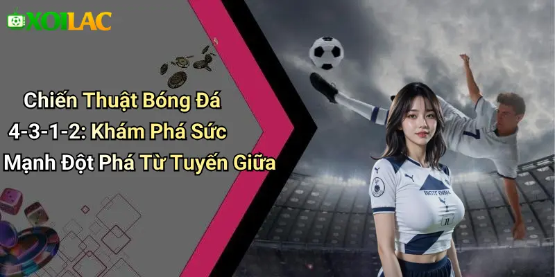 Chiến Thuật Bóng Đá 4-3-1-2: Khám Phá Sức Mạnh Đột Phá Từ Tuyến Giữa