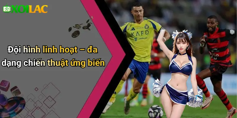 Đội hình linh hoạt – đa dạng chiến thuật ứng biến