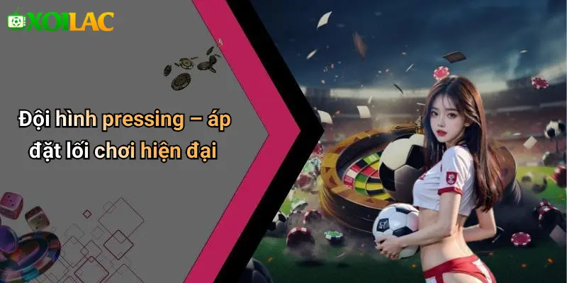 Đội hình pressing – áp đặt lối chơi hiện đại