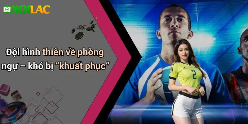 Đội hình thiên về phòng ngự – khó bị “khuất phục”