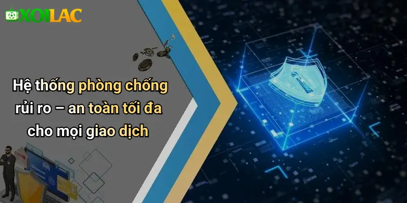 Hệ thống phòng chống rủi ro – an toàn tối đa cho mọi giao dịch