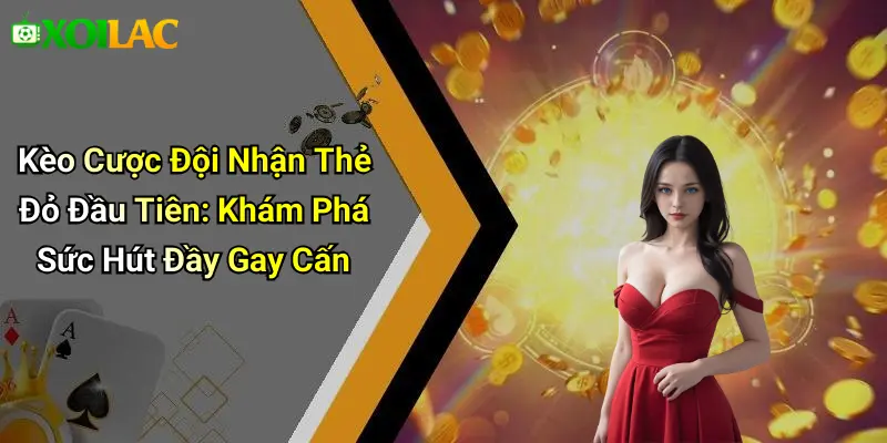 Kèo Cược Đội Nhận Thẻ Đỏ Đầu Tiên: Khám Phá Sức Hút Đầy Gay Cấn