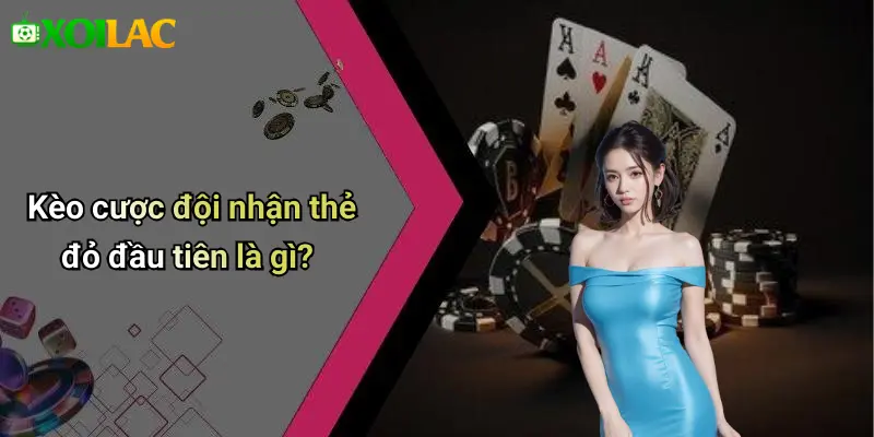 Kèo cược đội nhận thẻ đỏ đầu tiên là gì?