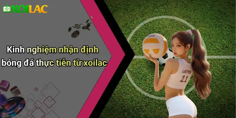 Kinh nghiệm nhận định bóng đá thực tiễn từ xoilac