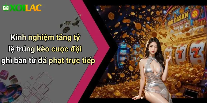 Kinh nghiệm tăng tỷ lệ trúng kèo cược đội ghi bàn từ đá phạt trực tiếp