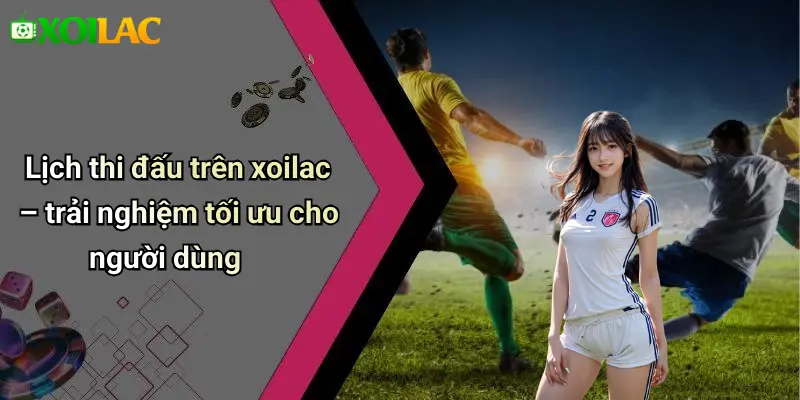 Lịch thi đấu trên xoilac – trải nghiệm tối ưu cho người dùng