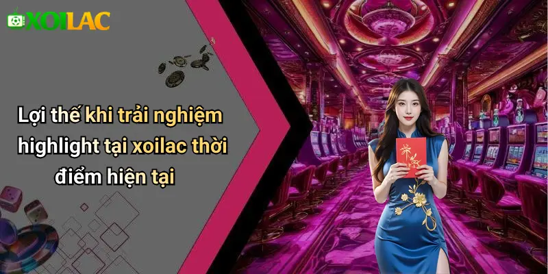 Lợi thế khi trải nghiệm highlight tại xoilac thời điểm hiện tại