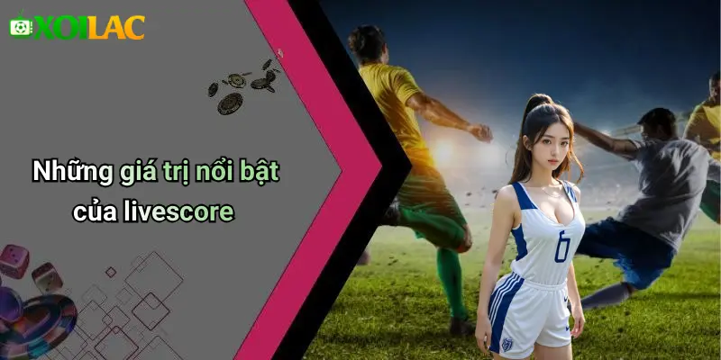 Những giá trị nổi bật của livescore