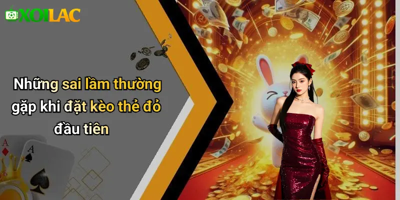 Những sai lầm thường gặp khi đặt kèo thẻ đỏ đầu tiên