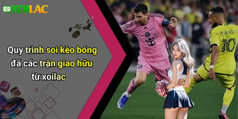 Quy trình soi kèo bóng đá các trận giao hữu từ xoilac