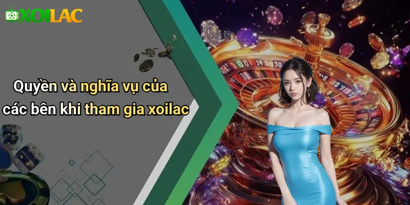 Quyền và nghĩa vụ của các bên khi tham gia xoilac