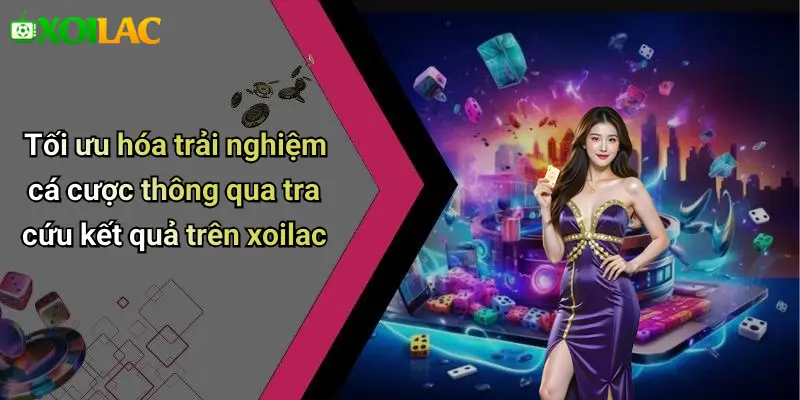 Tối ưu hóa trải nghiệm cá cược thông qua tra cứu kết quả trên xoilac