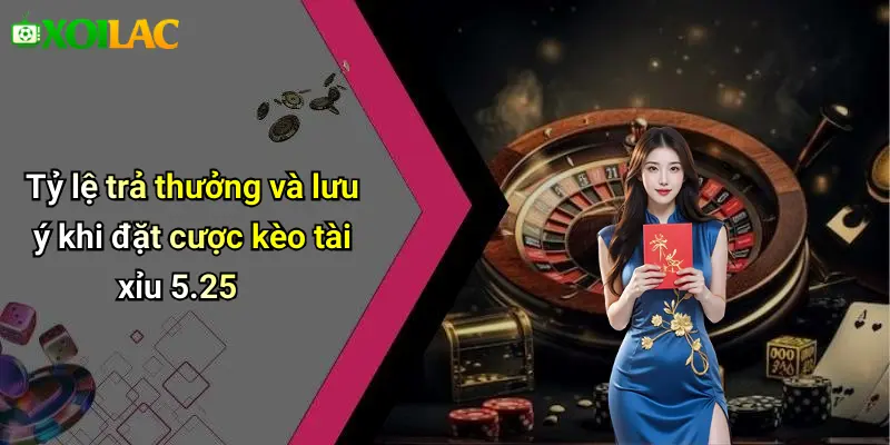 Tỷ lệ trả thưởng và lưu ý khi đặt cược kèo tài xỉu 5.25