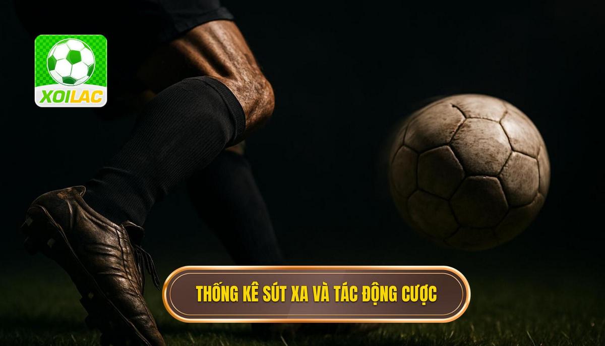 Hiểu Đúng Về Thống Kê Sút Xa và Tác Động Lên Kèo Cược