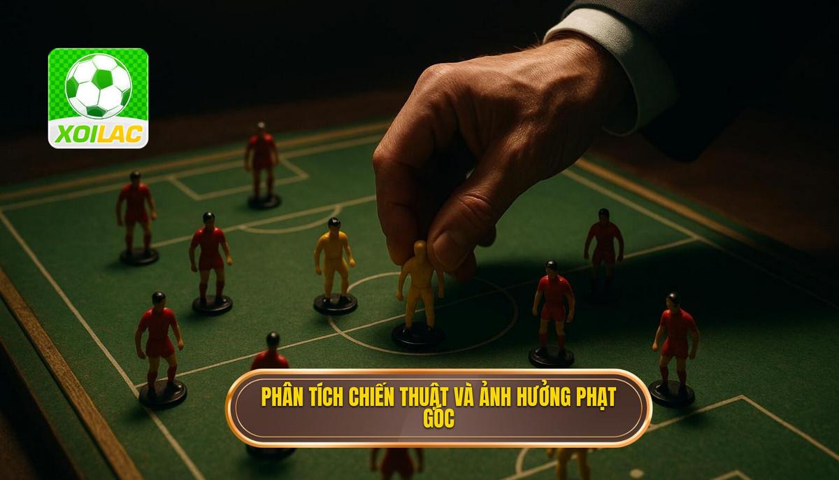 Phân tích chiến thuật nhập cuộc và ảnh hưởng đến phạt góc