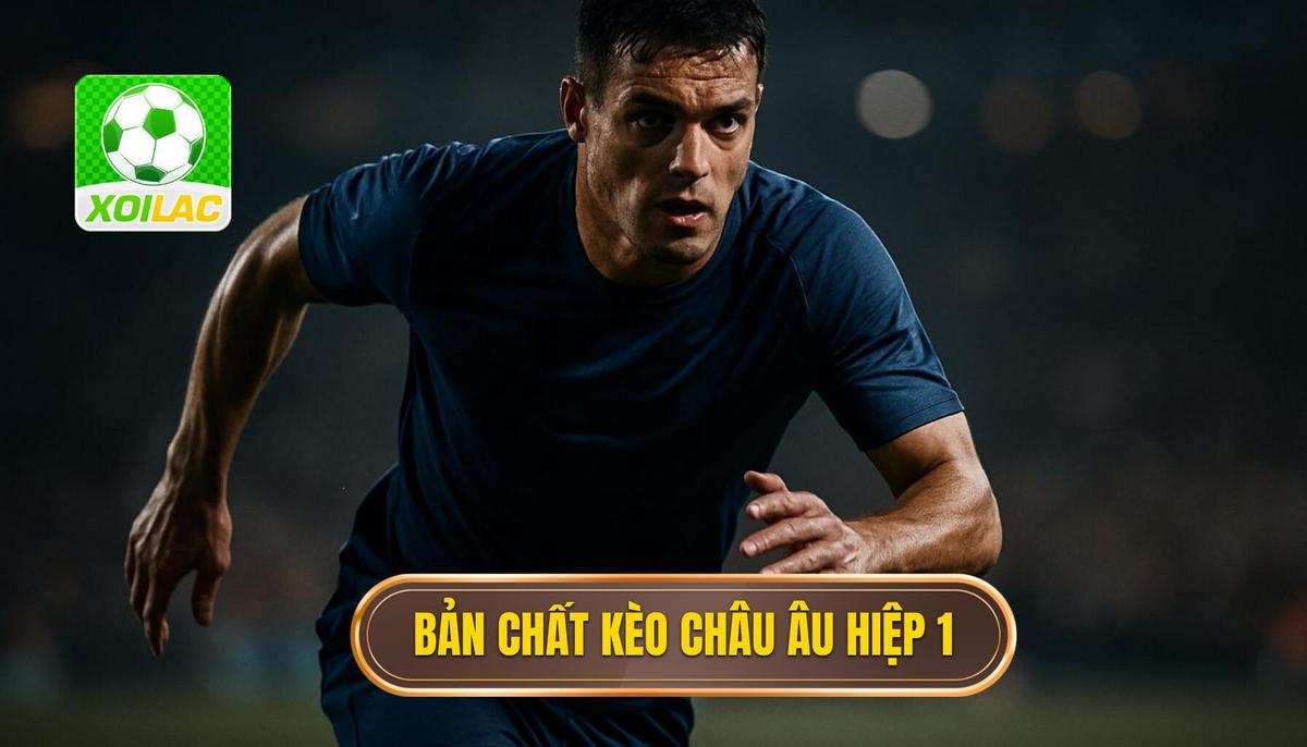 Bản chất và cách vận hành của kèo châu âu hiệp 1