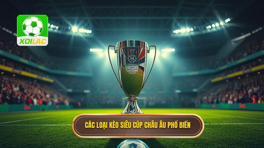 Các Loại Kèo Siêu Cúp Châu Âu Phổ Biến Nhất