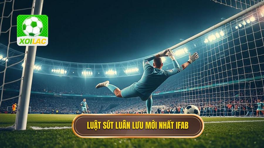 Luật sút luân lưu trong bóng đá mới nhất của IFAB