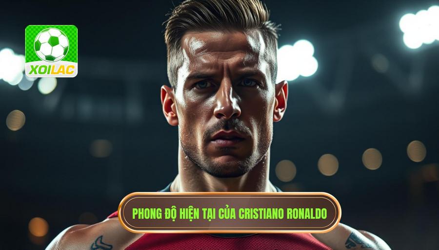 Tình trạng thể lực và phong độ hiện tại của Cristiano Ronaldo