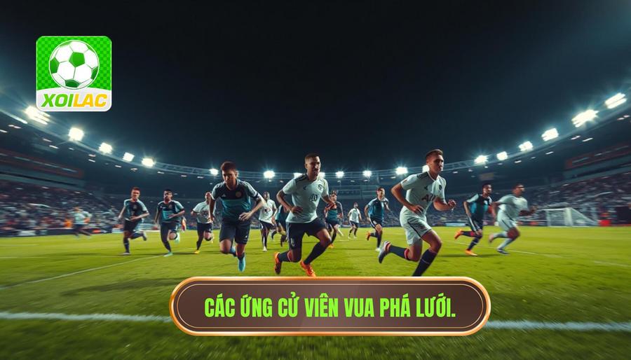 Những ứng cử viên hàng đầu trong cuộc đua Vua phá lưới