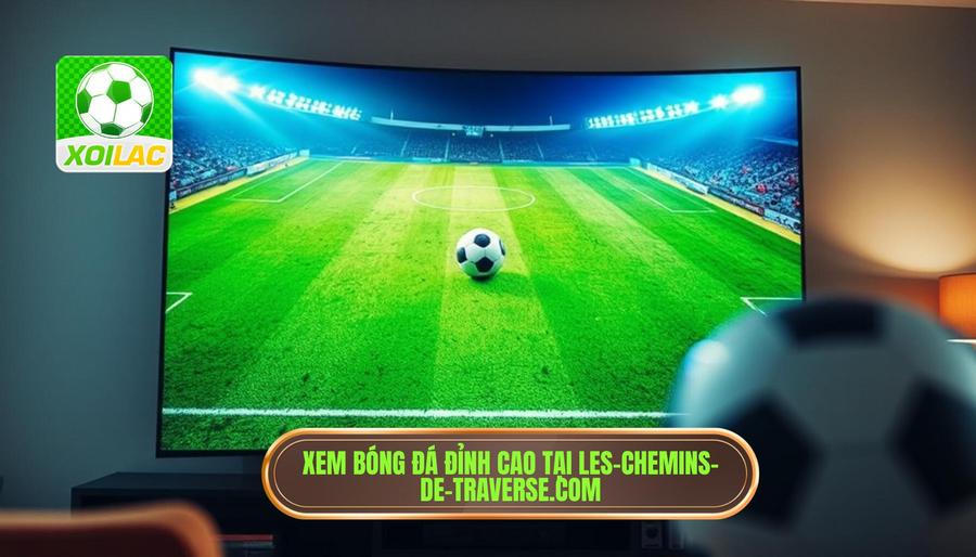 Ưu điểm vượt trội khi xem bóng đá tại les-chemins-de-traverse.com Ưu điểm vượt trội khi xem bóng đá tại les-chemins-de-traverse.com
